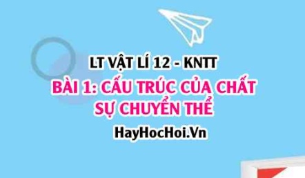 Lý thuyết Vật lí 12 Kết nối tri thức bài 1: Cấu trúc của chất. Sự chuyển thể